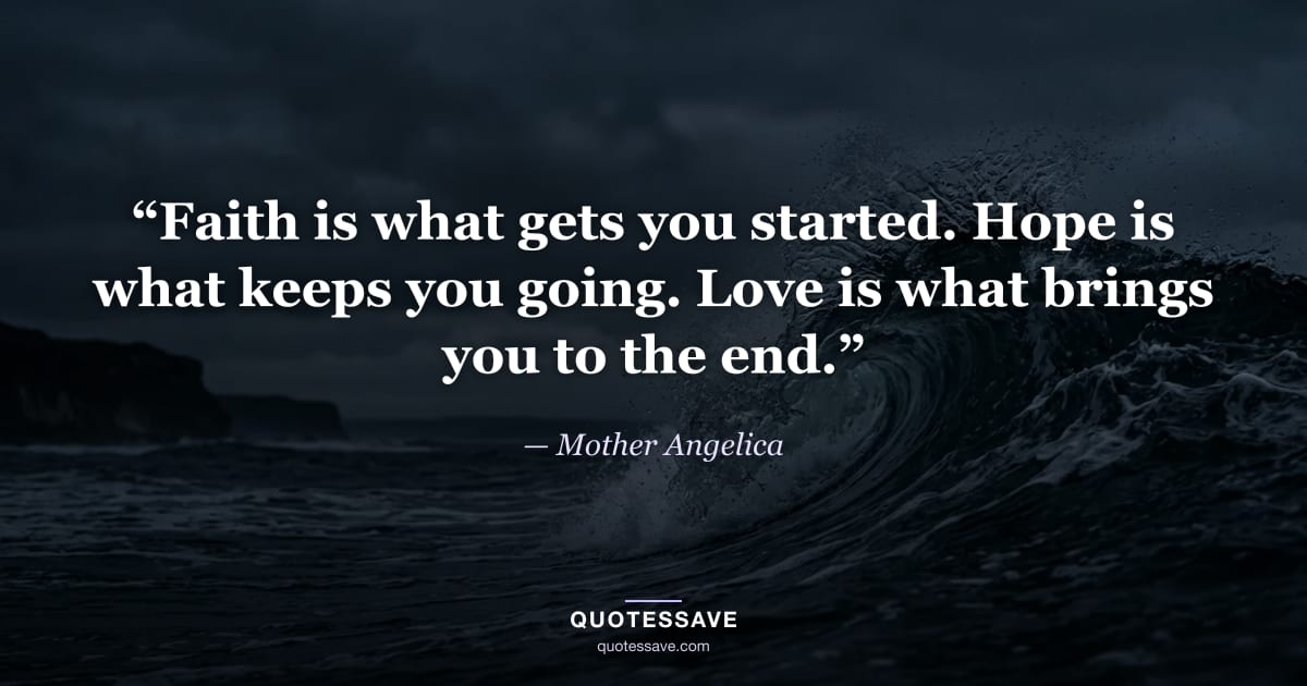 “Faith is what gets you started. Hope is what keeps you going. Love is what brings you to the end.” — Mother Angelica