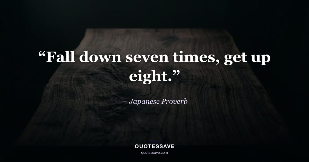 “Fall down seven times, get up eight.” — Japanese Proverb