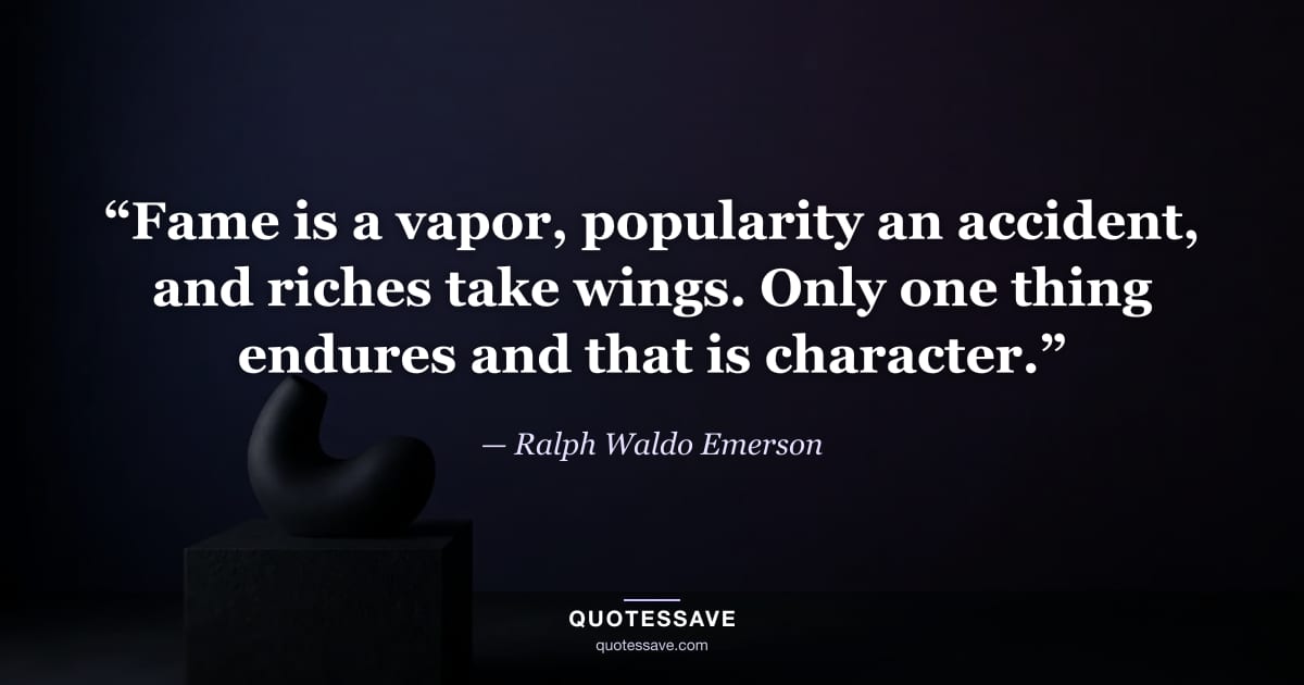 “Fame is a vapor, popularity an accident, and riches take wings. Only one thing endures and that is character.” — Ralph Waldo Emerson