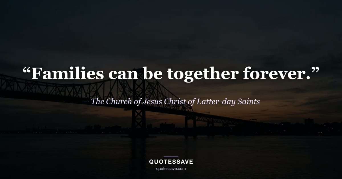 “Families can be together forever.” — The Church of Jesus Christ of Latter-day Saints