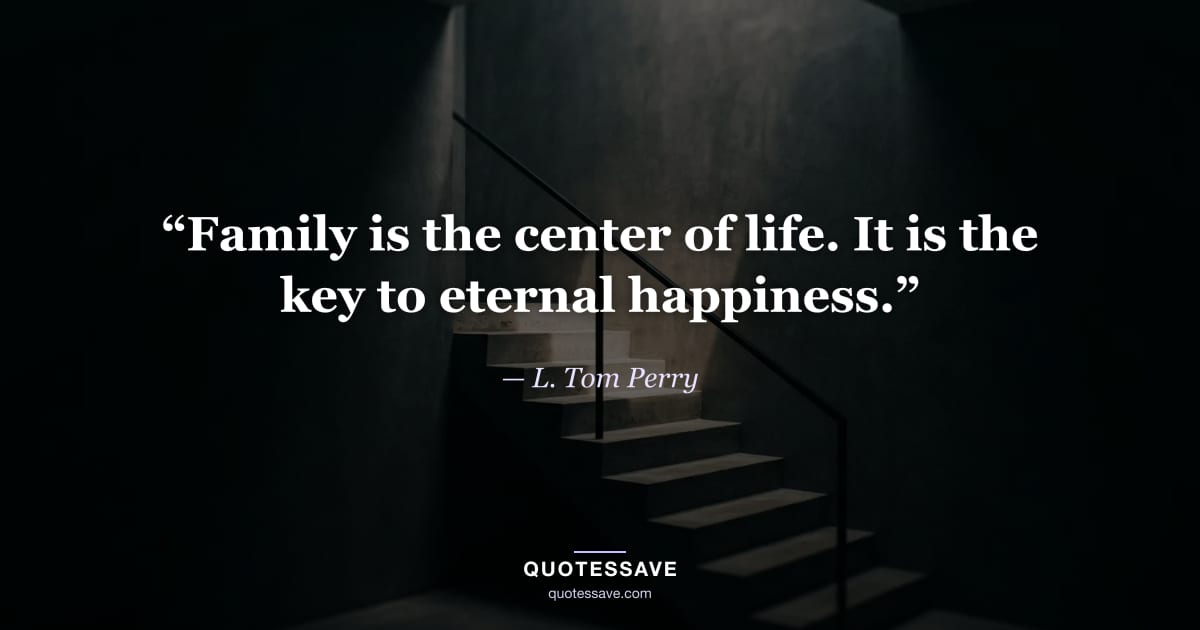 “Family is the center of life. It is the key to eternal happiness.” — L. Tom Perry