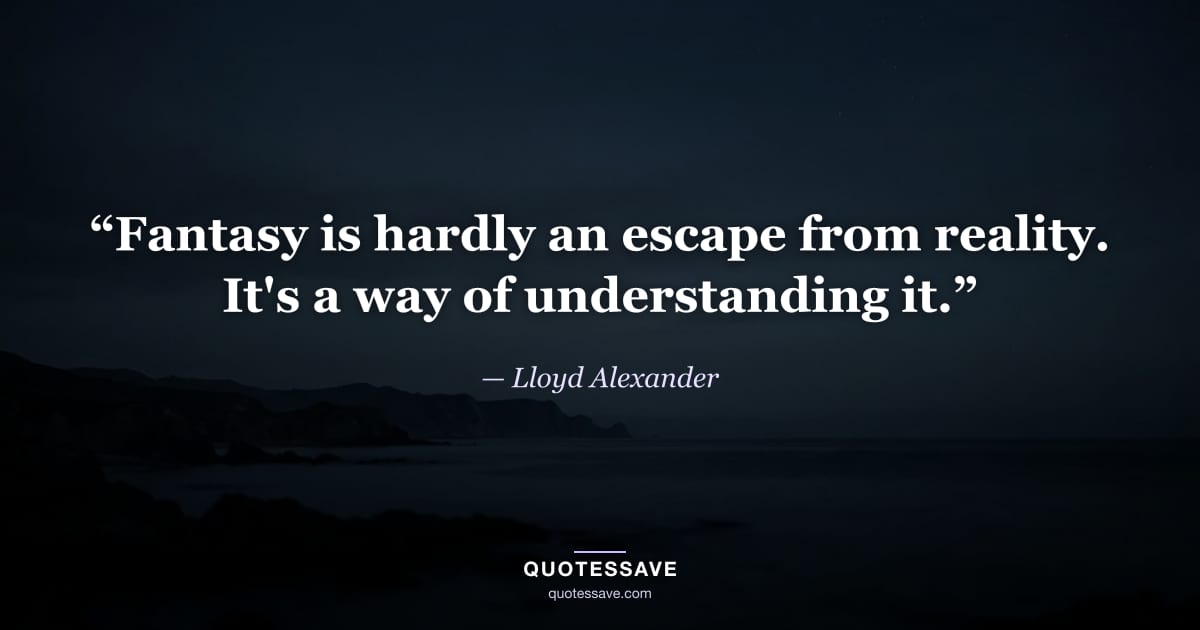 “Fantasy is hardly an escape from reality. It's a way of understanding it.” — Lloyd Alexander