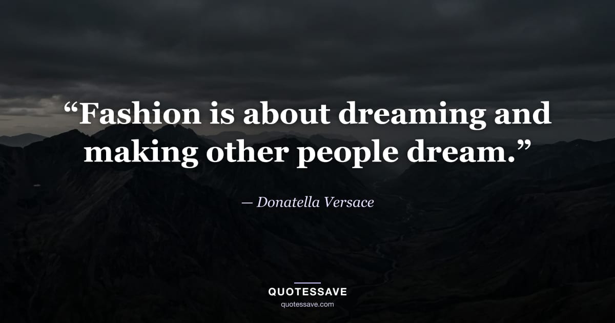 “Fashion is about dreaming and making other people dream.” — Donatella Versace