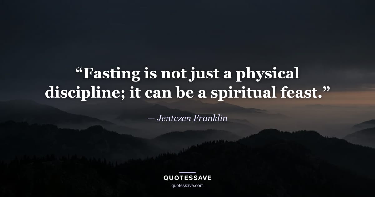 “Fasting is not just a physical discipline; it can be a spiritual feast.” — Jentezen Franklin