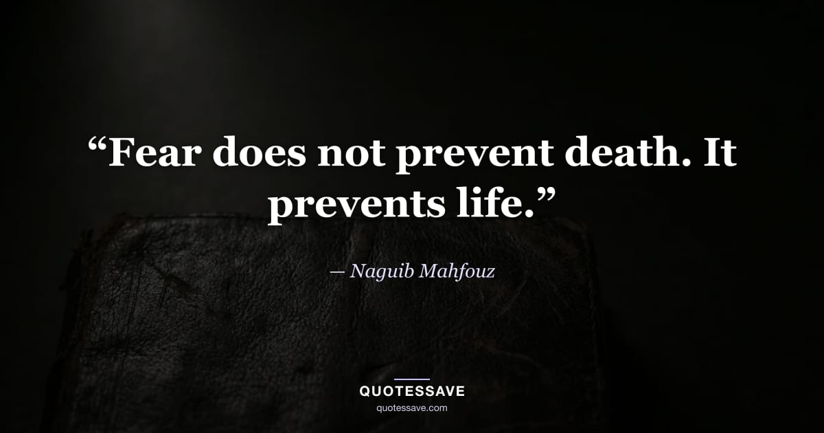 “Fear does not prevent death. It prevents life.” — Naguib Mahfouz