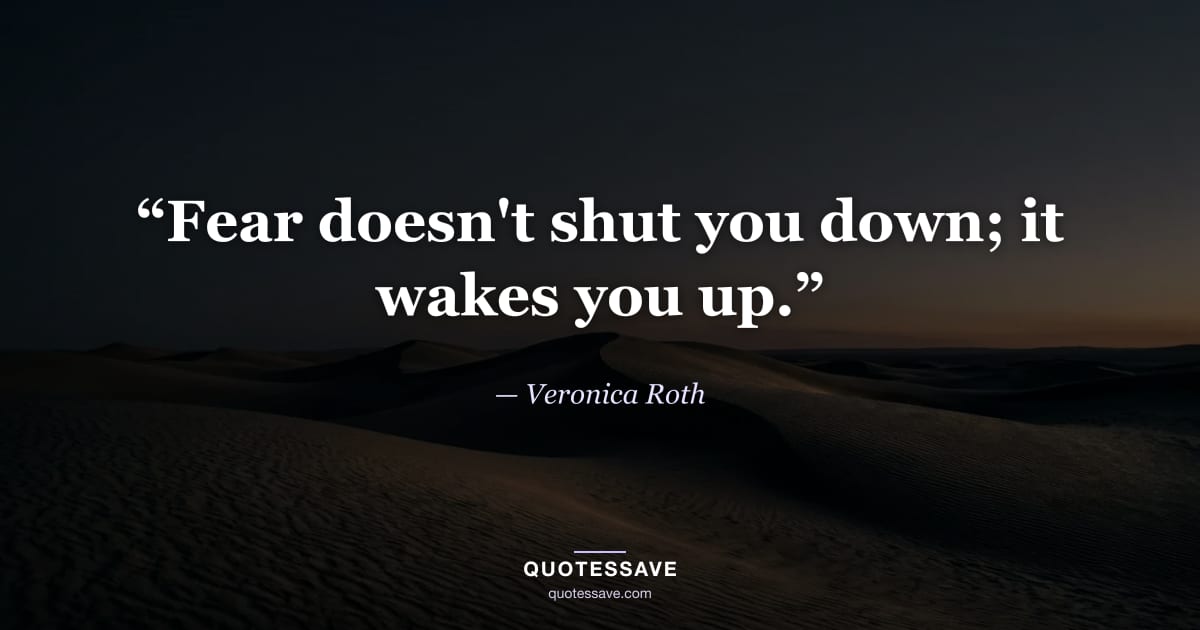 “Fear doesn't shut you down; it wakes you up.” — Veronica Roth