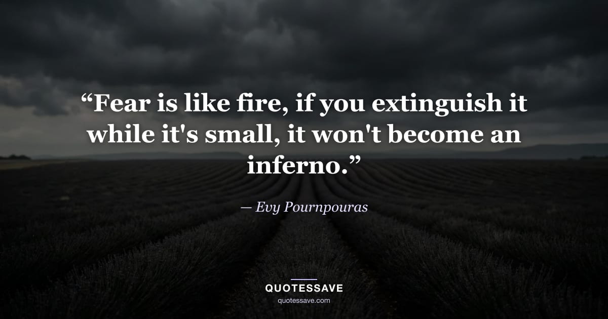 “Fear is like fire, if you extinguish it while it's small, it won't become an inferno.” — Evy Pournpouras