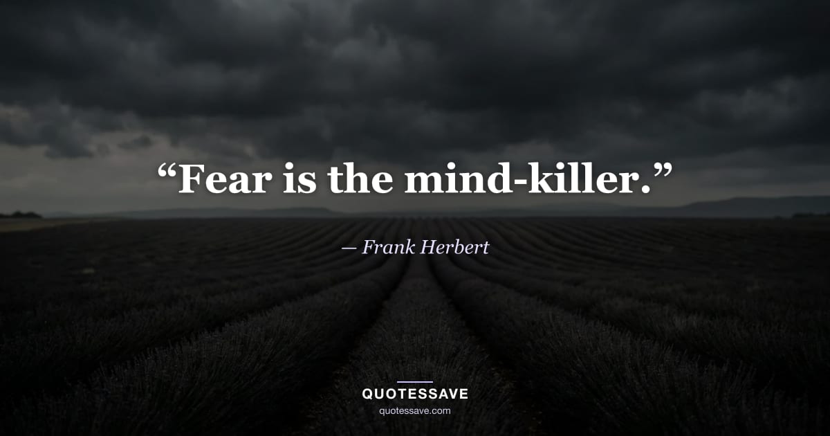 “Fear is the mind-killer.” — Frank Herbert