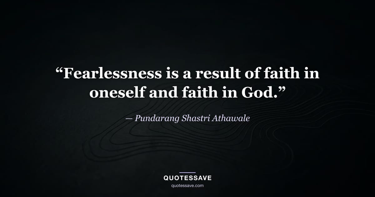 “Fearlessness is a result of faith in oneself and faith in God.” — Pundarang Shastri Athawale