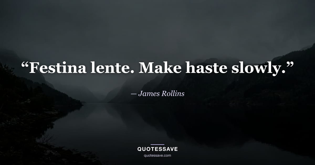 “Festina lente. Make haste slowly.” — James Rollins