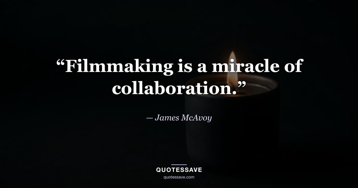 “Filmmaking is a miracle of collaboration.” — James McAvoy