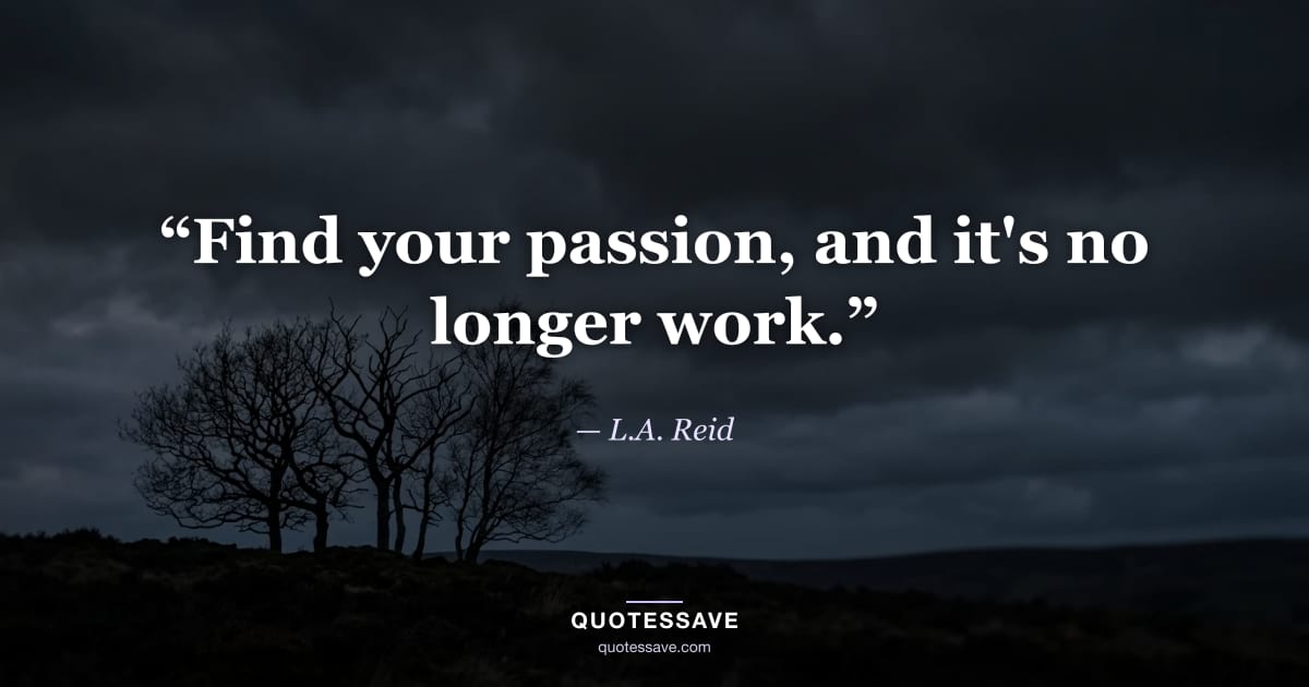 “Find your passion, and it's no longer work.” — L.A. Reid