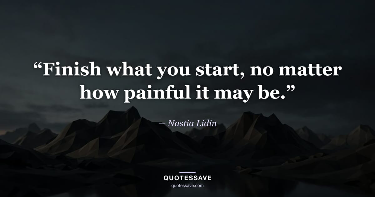 “Finish what you start, no matter how painful it may be.” — Nastia Lidin