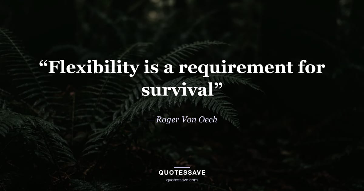 “Flexibility is a requirement for survival” — Roger Von Oech
