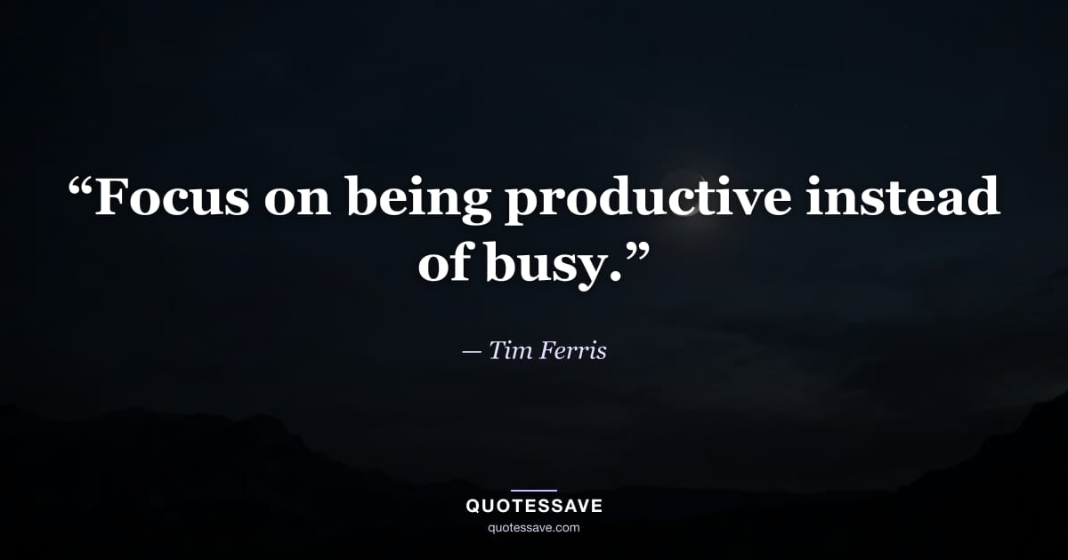 “Focus on being productive instead of busy.” — Tim Ferris