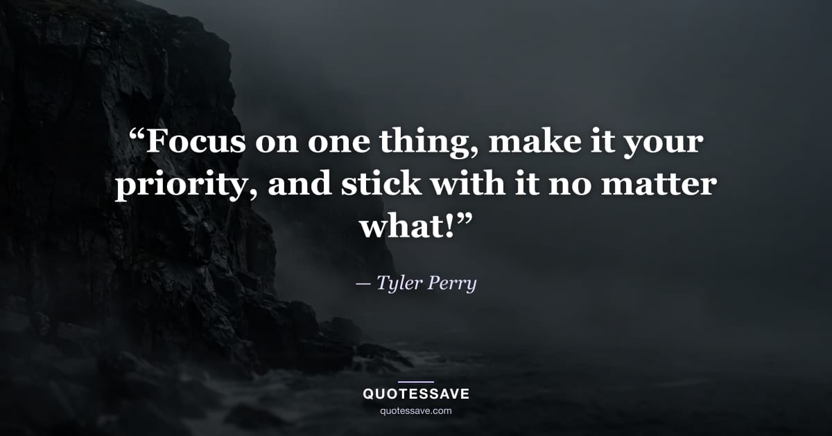 “Focus on one thing, make it your priority, and stick with it no matter what!” — Tyler Perry