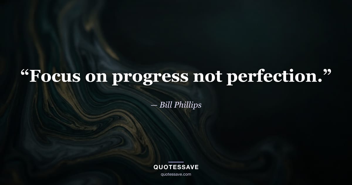 “Focus on progress not perfection.” — Bill Phillips