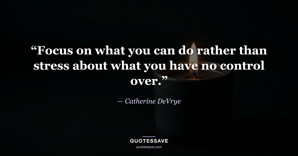 “Focus on what you can do rather than stress about what you have no control over.” — Catherine DeVrye