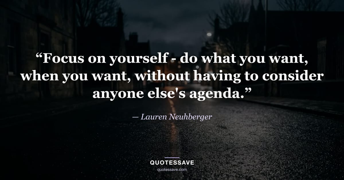 “Focus on yourself - do what you want, when you want, without having to consider anyone else's agenda.” — Lauren Neuhberger