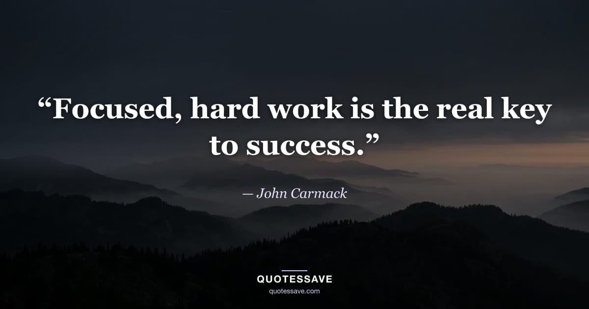 “Focused, hard work is the real key to success.” — John Carmack
