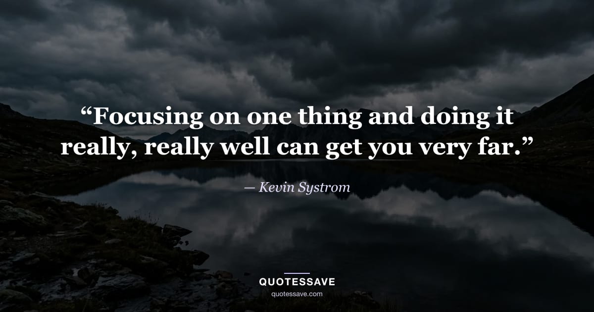 “Focusing on one thing and doing it really, really well can get you very far.” — Kevin Systrom