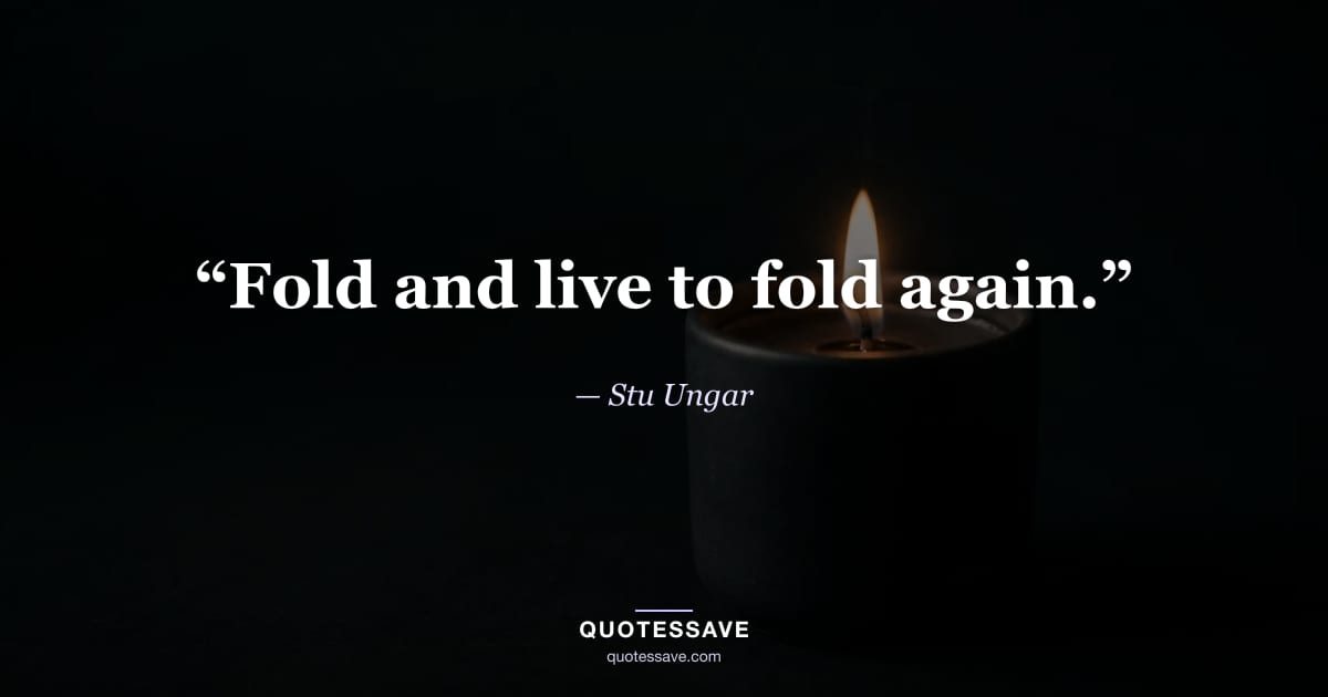 “Fold and live to fold again.” — Stu Ungar