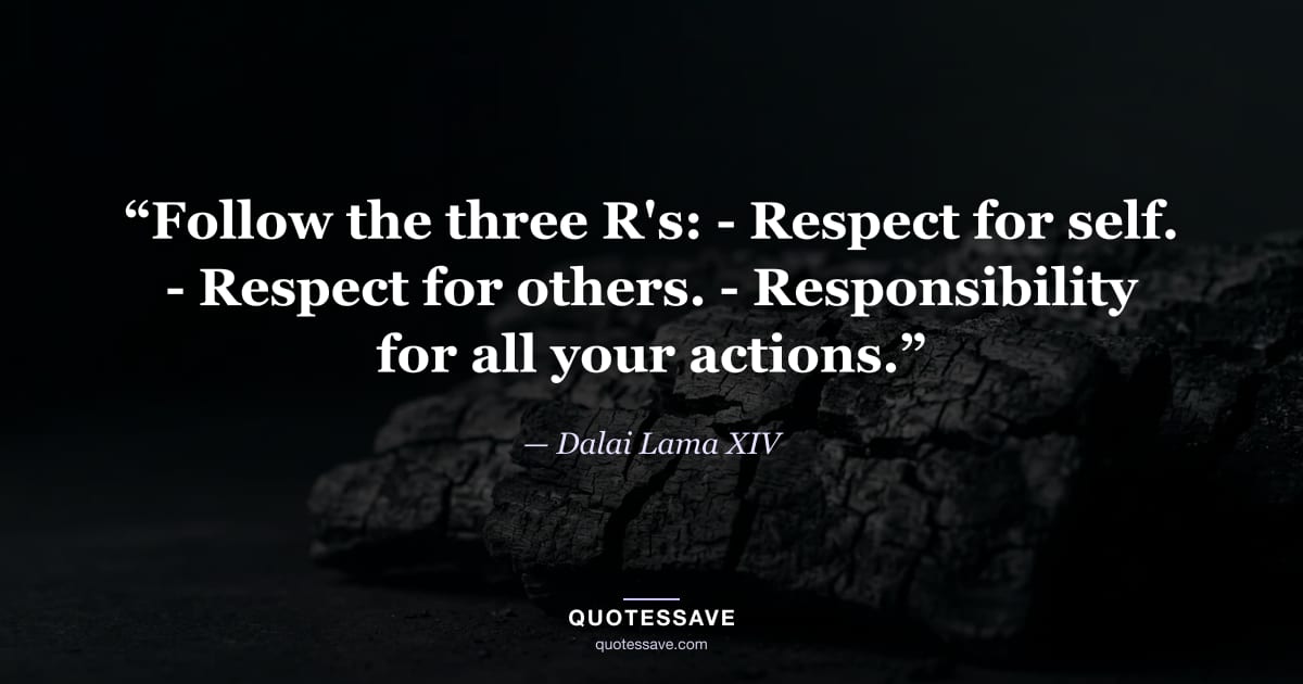 “Follow the three R's: - Respect for self. - Respect for others. - Responsibility for all your actions.” — Dalai Lama XIV