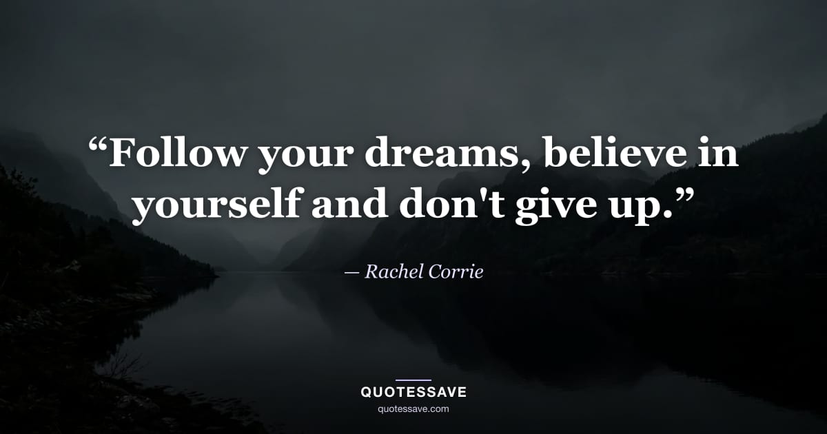 “Follow your dreams, believe in yourself and don't give up.” — Rachel Corrie