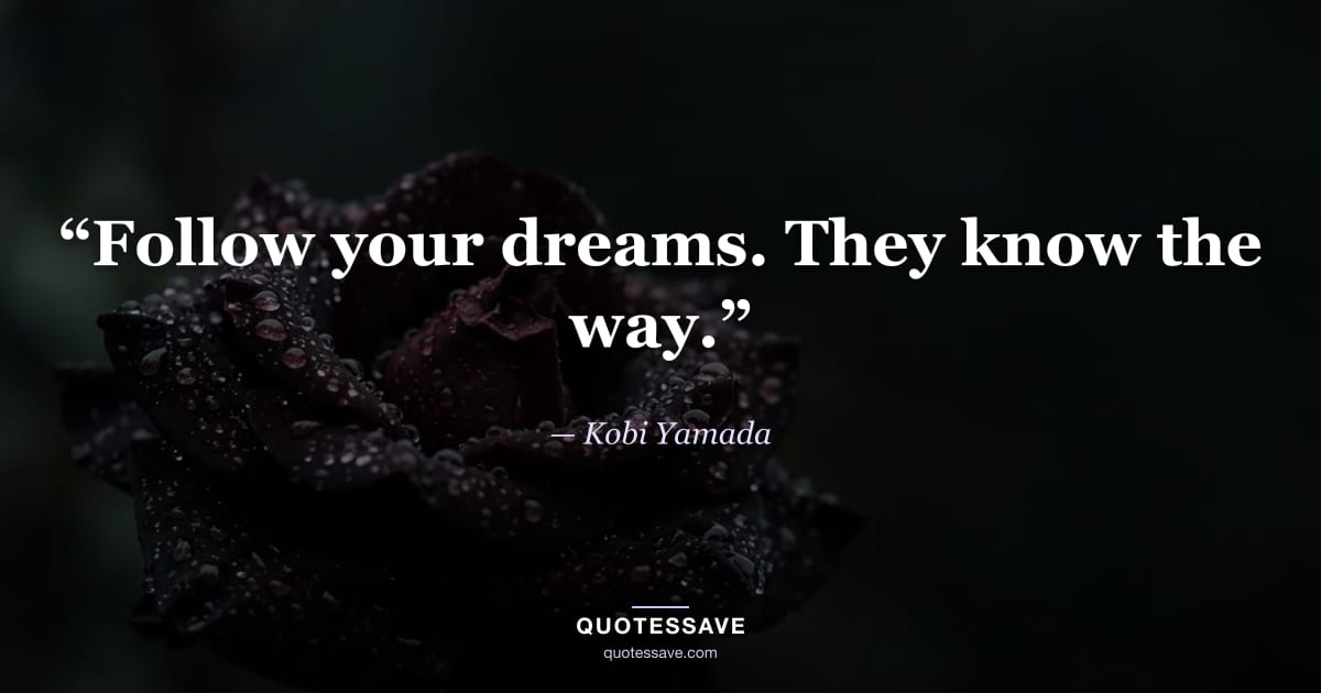 “Follow your dreams. They know the way.” — Kobi Yamada