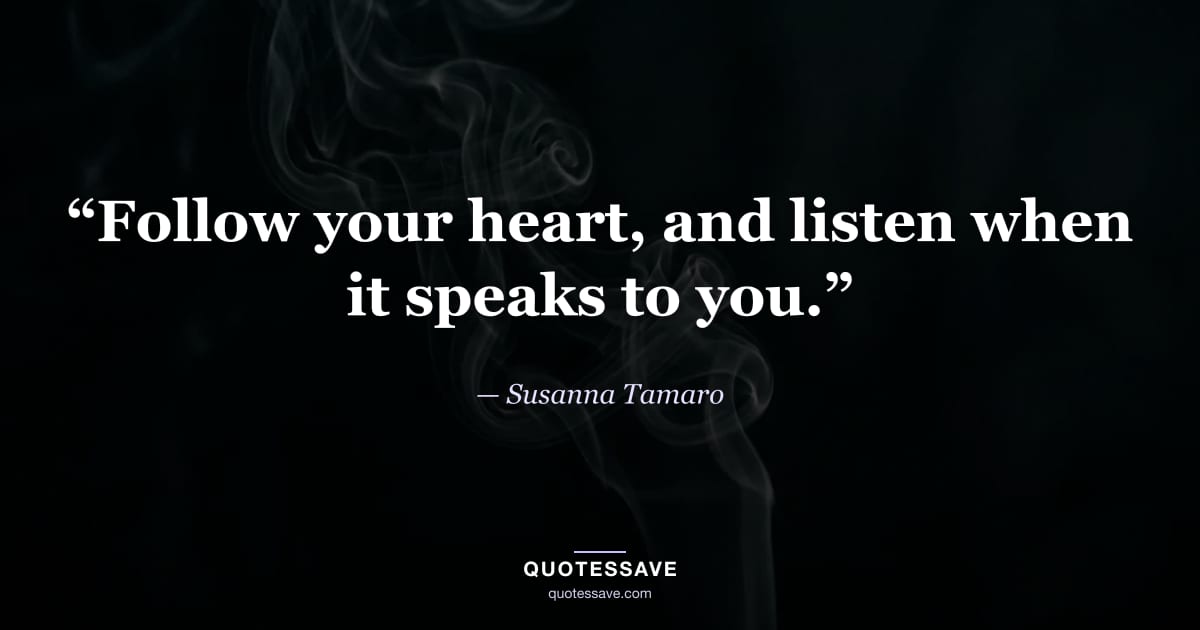 “Follow your heart, and listen when it speaks to you.” — Susanna Tamaro