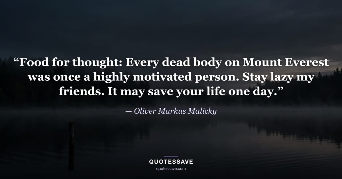 “Food for thought: Every dead body on Mount Everest was once a highly motivated person. Stay lazy my friends. It may save your life one day.” — Oliver Markus Malicky
