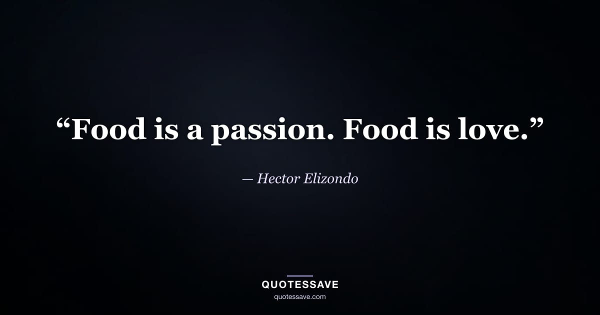 “Food is a passion. Food is love.” — Hector Elizondo