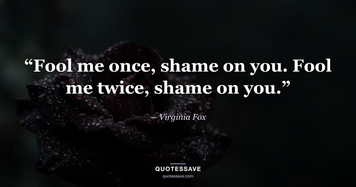 “Fool me once, shame on you. Fool me twice, shame on you.” — Virginia Fox