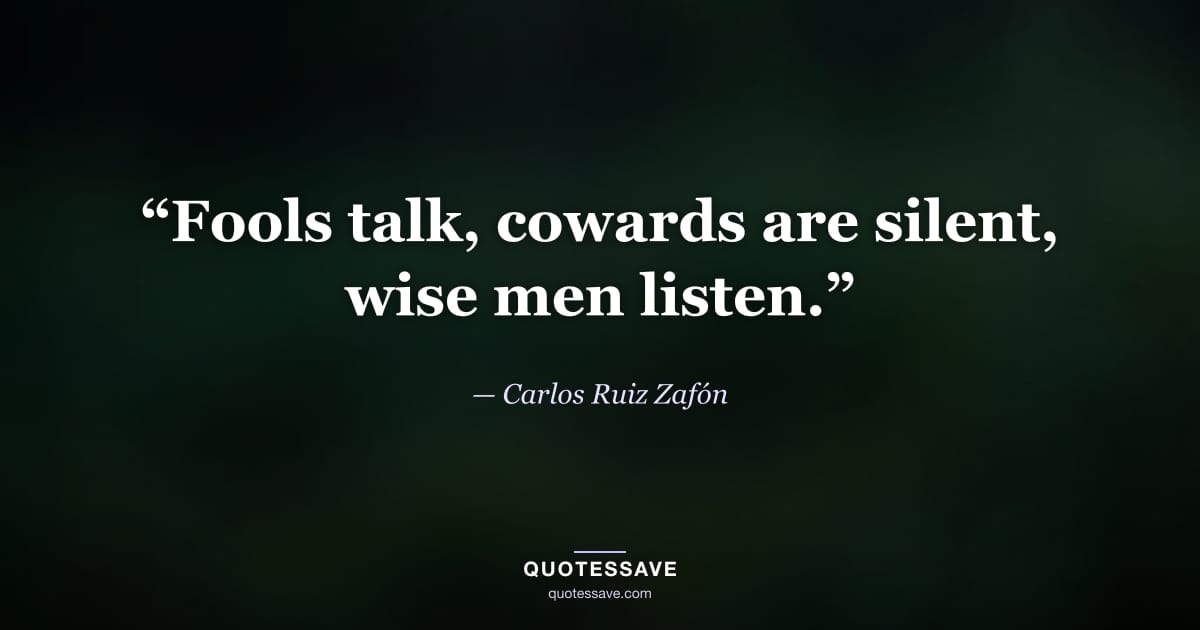 “Fools talk, cowards are silent, wise men listen.” — Carlos Ruiz Zafón
