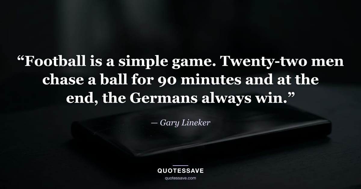 “Football is a simple game. Twenty-two men chase a ball for 90 minutes and at the end, the Germans always win.” — Gary Lineker
