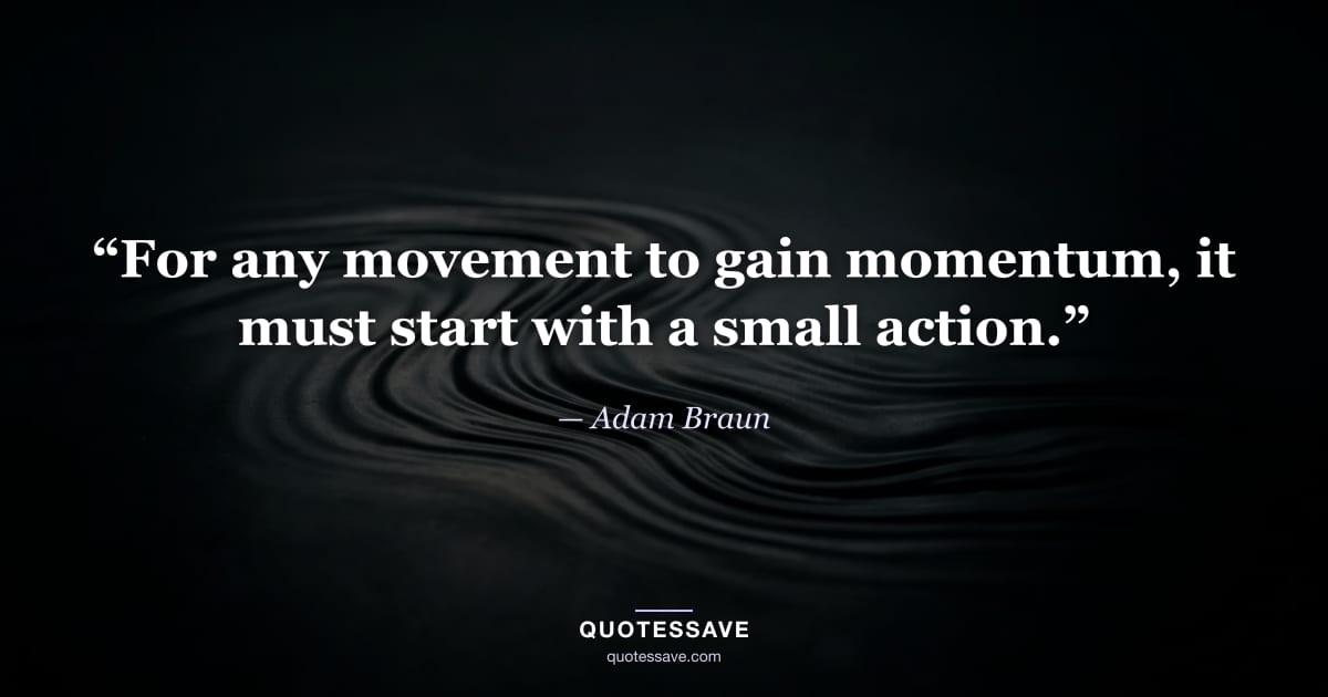 “For any movement to gain momentum, it must start with a small action.” — Adam Braun