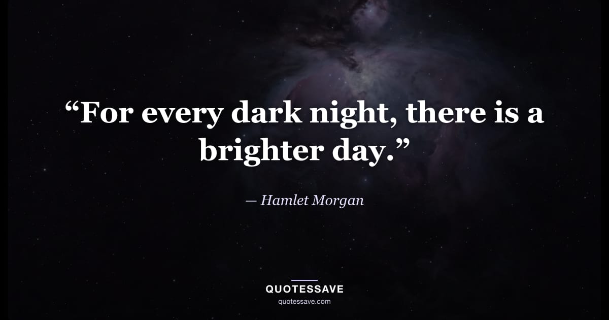 “For every dark night, there is a brighter day.” — Hamlet Morgan