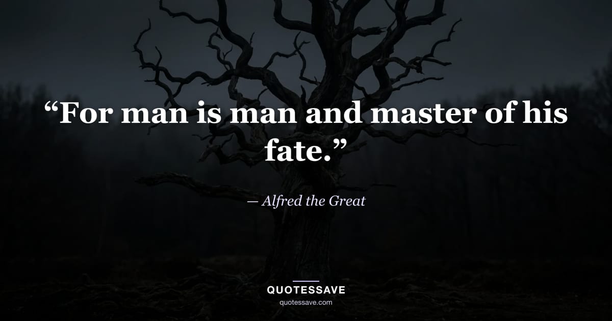 “For man is man and master of his fate.” — Alfred the Great