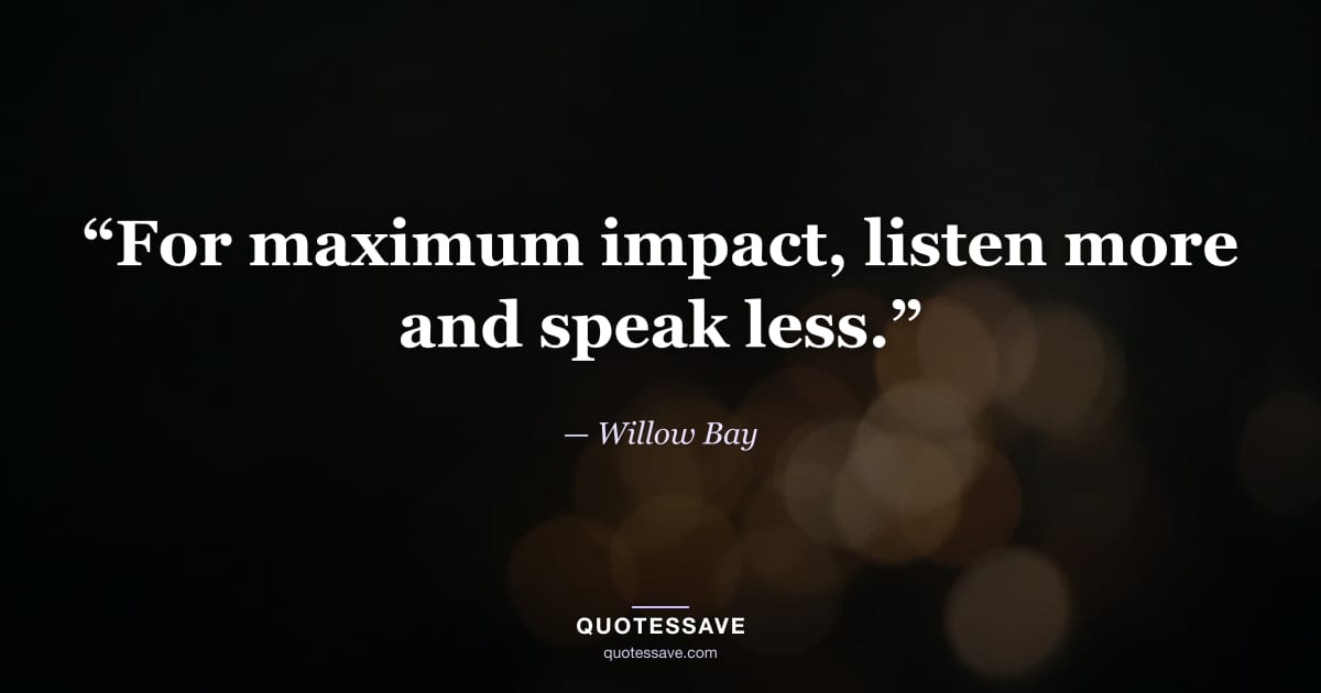 “For maximum impact, listen more and speak less.” — Willow Bay