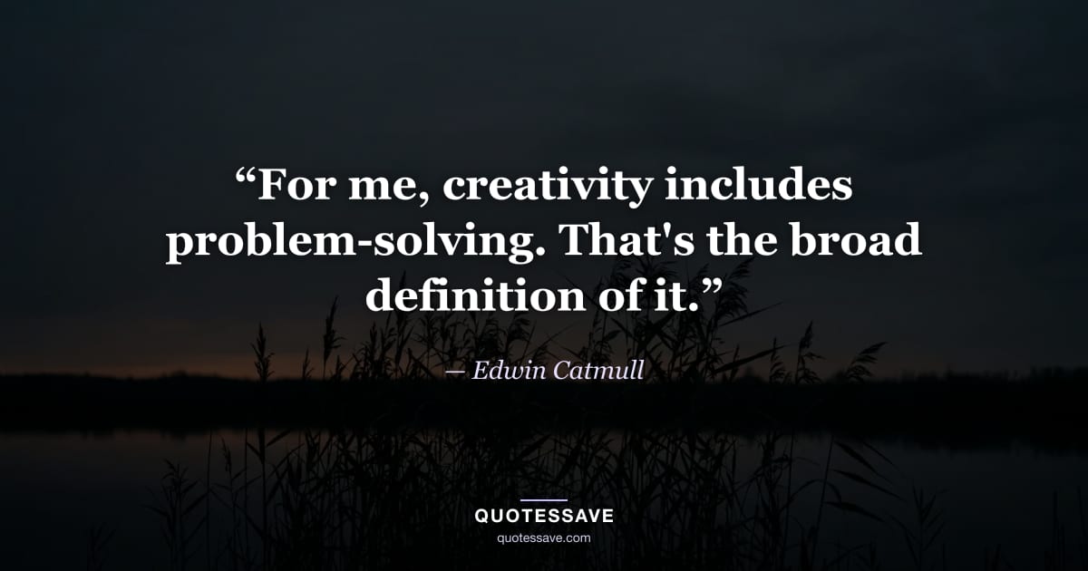 “For me, creativity includes problem-solving. That's the broad definition of it.” — Edwin Catmull