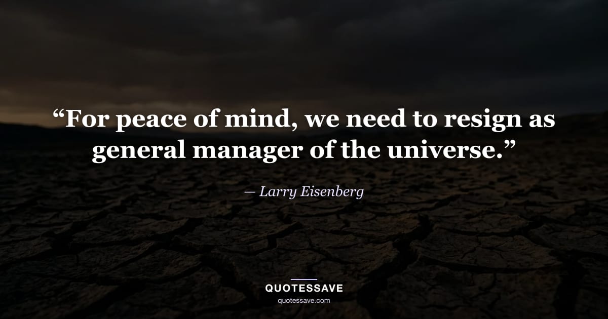 “For peace of mind, we need to resign as general manager of the universe.” — Larry Eisenberg