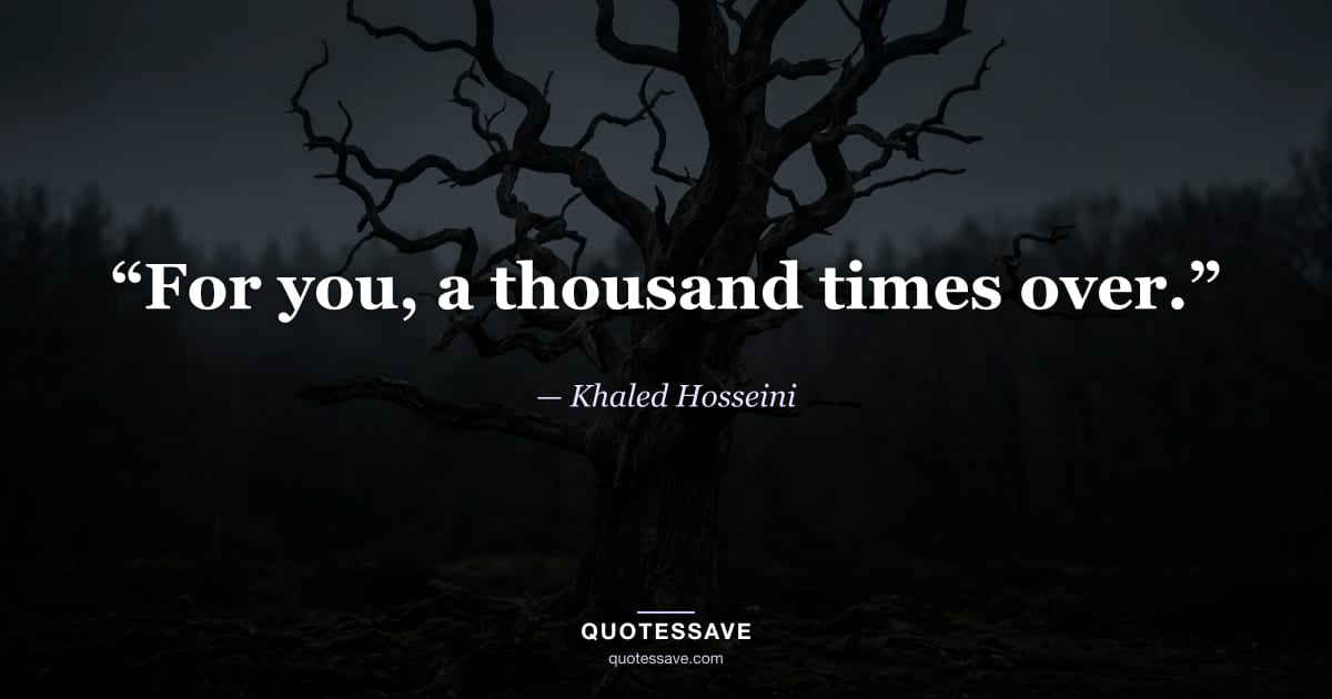 “For you, a thousand times over.” — Khaled Hosseini