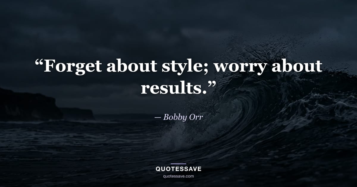 “Forget about style; worry about results.” — Bobby Orr