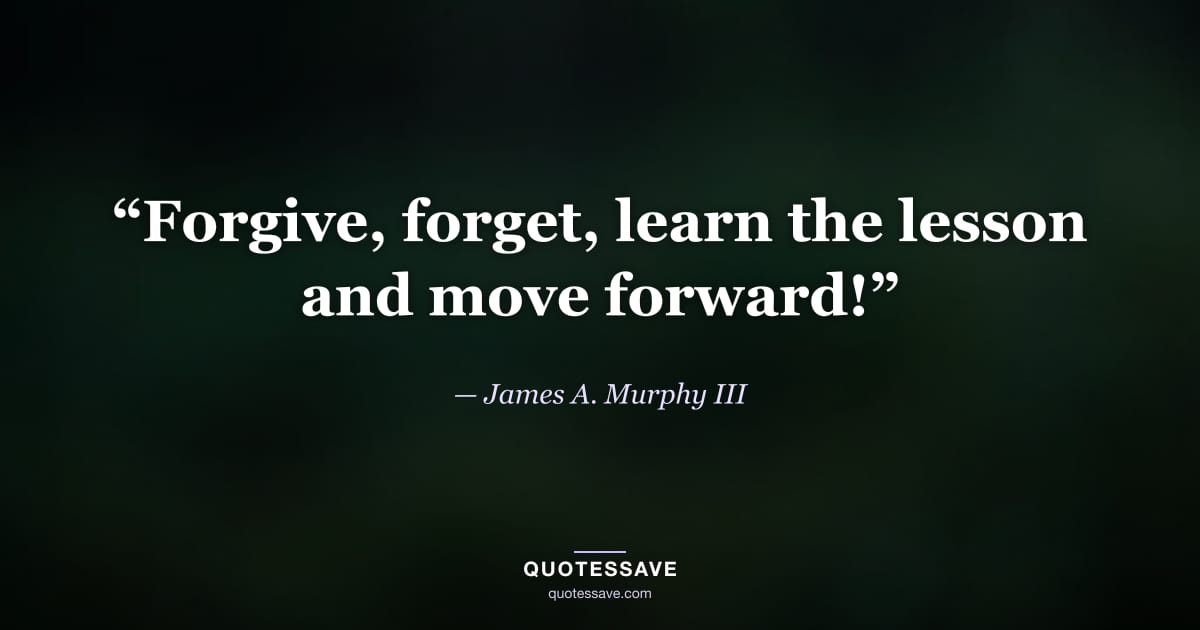 “Forgive, forget, learn the lesson and move forward!” — James A. Murphy III