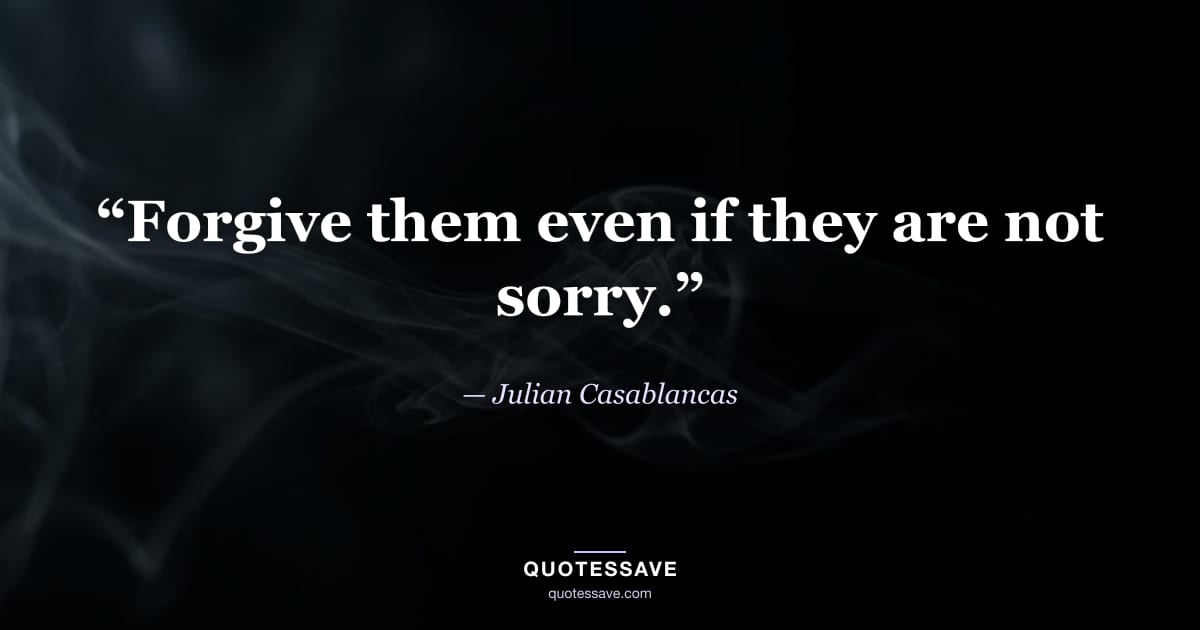 “Forgive them even if they are not sorry.” — Julian Casablancas