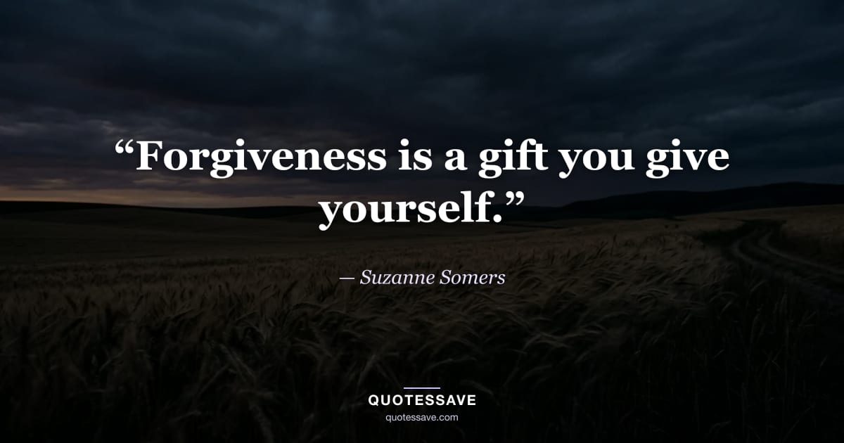 “Forgiveness is a gift you give yourself.” — Suzanne Somers
