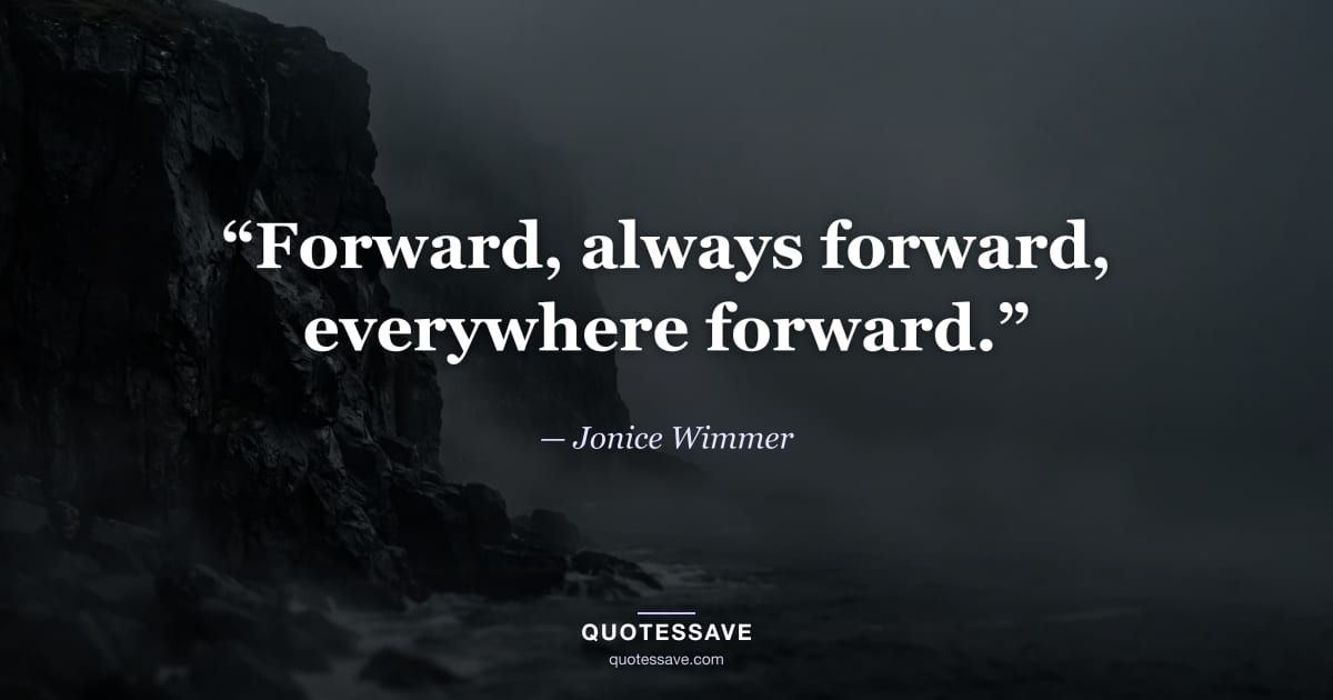 “Forward, always forward, everywhere forward.” — Jonice Wimmer