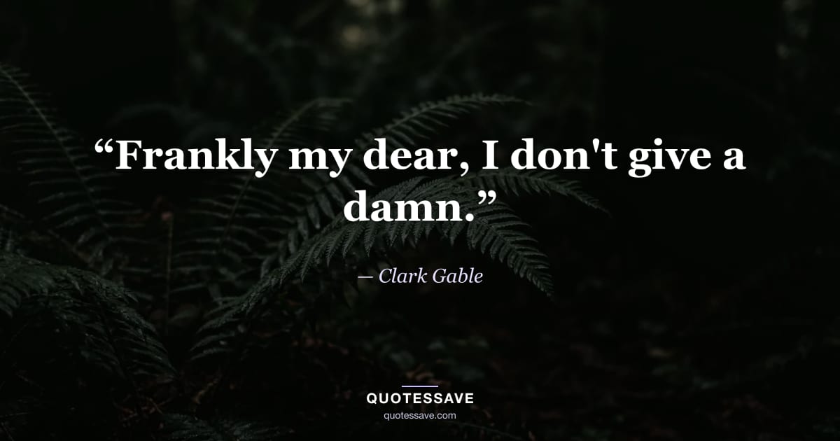 “Frankly my dear, I don't give a damn.” — Clark Gable
