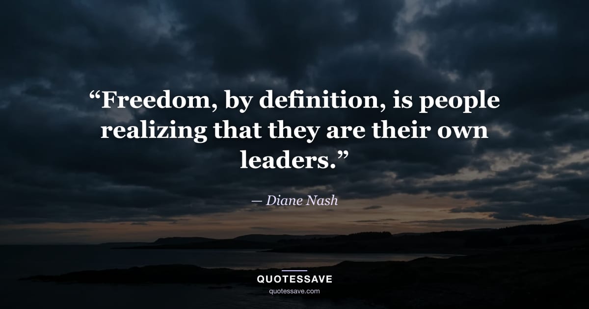 “Freedom, by definition, is people realizing that they are their own leaders.” — Diane Nash