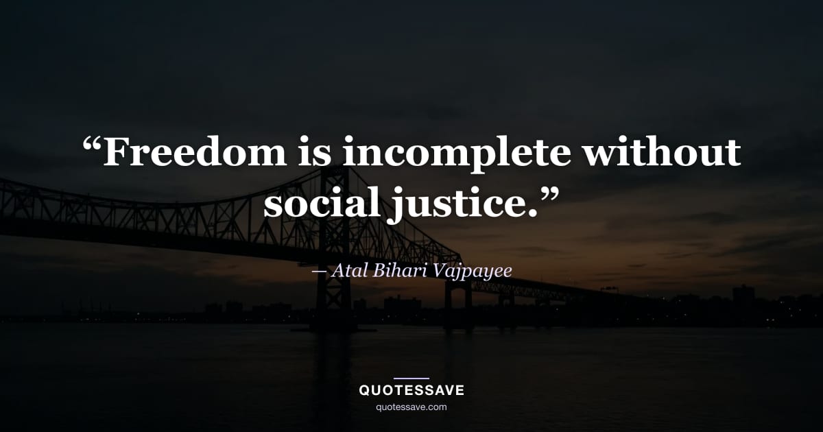 “Freedom is incomplete without social justice.” — Atal Bihari Vajpayee